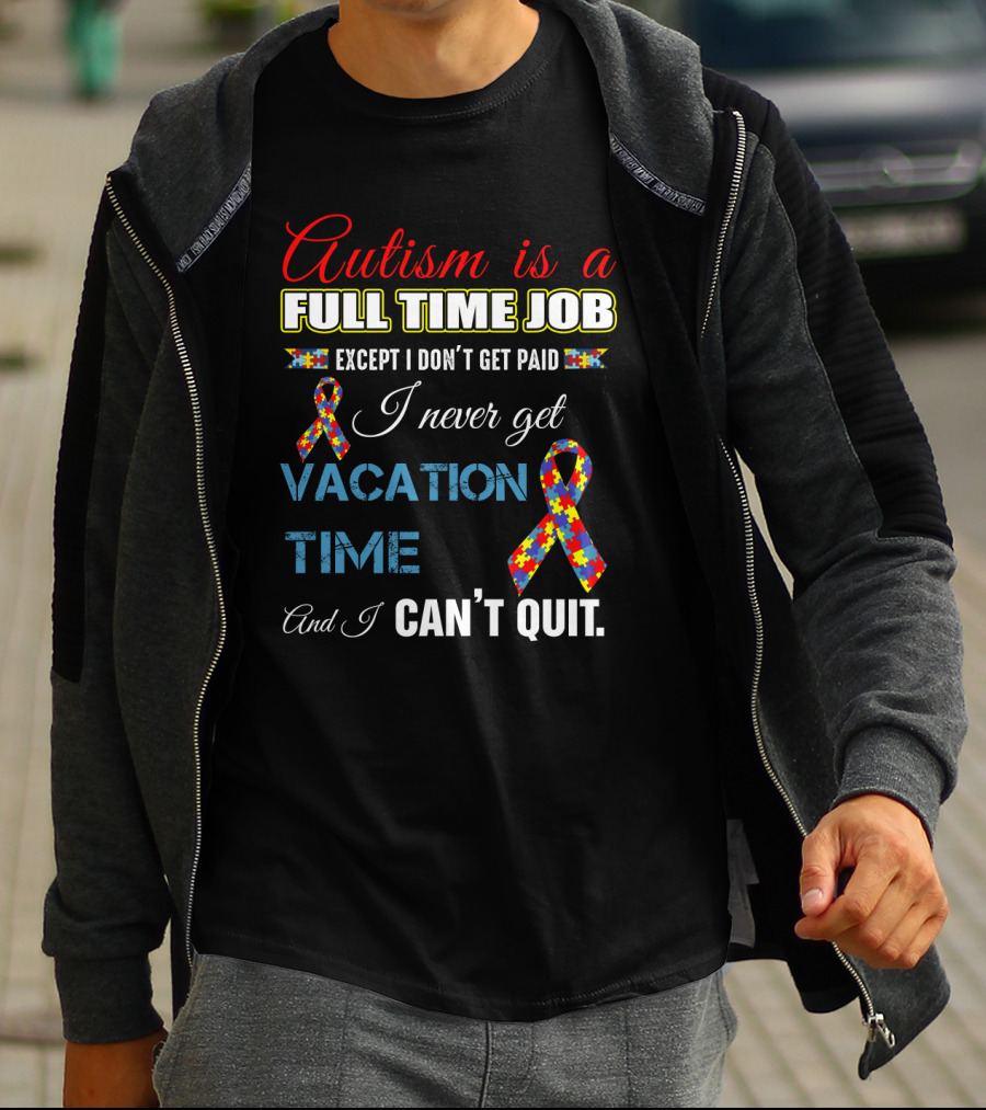 Autism Is A Full Time Job Except I Don't Get Paid I Never Get Vacation Time And I Can't Quit T-Shirt