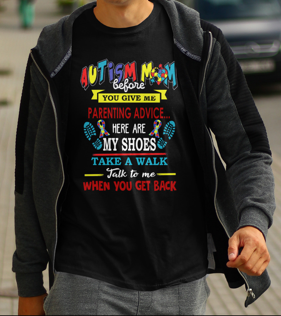 Autism Mom Before You Give Me Parenting Advice Here Are My Shoes Take A Walk Talk To Me When You Get Back T-Shirt