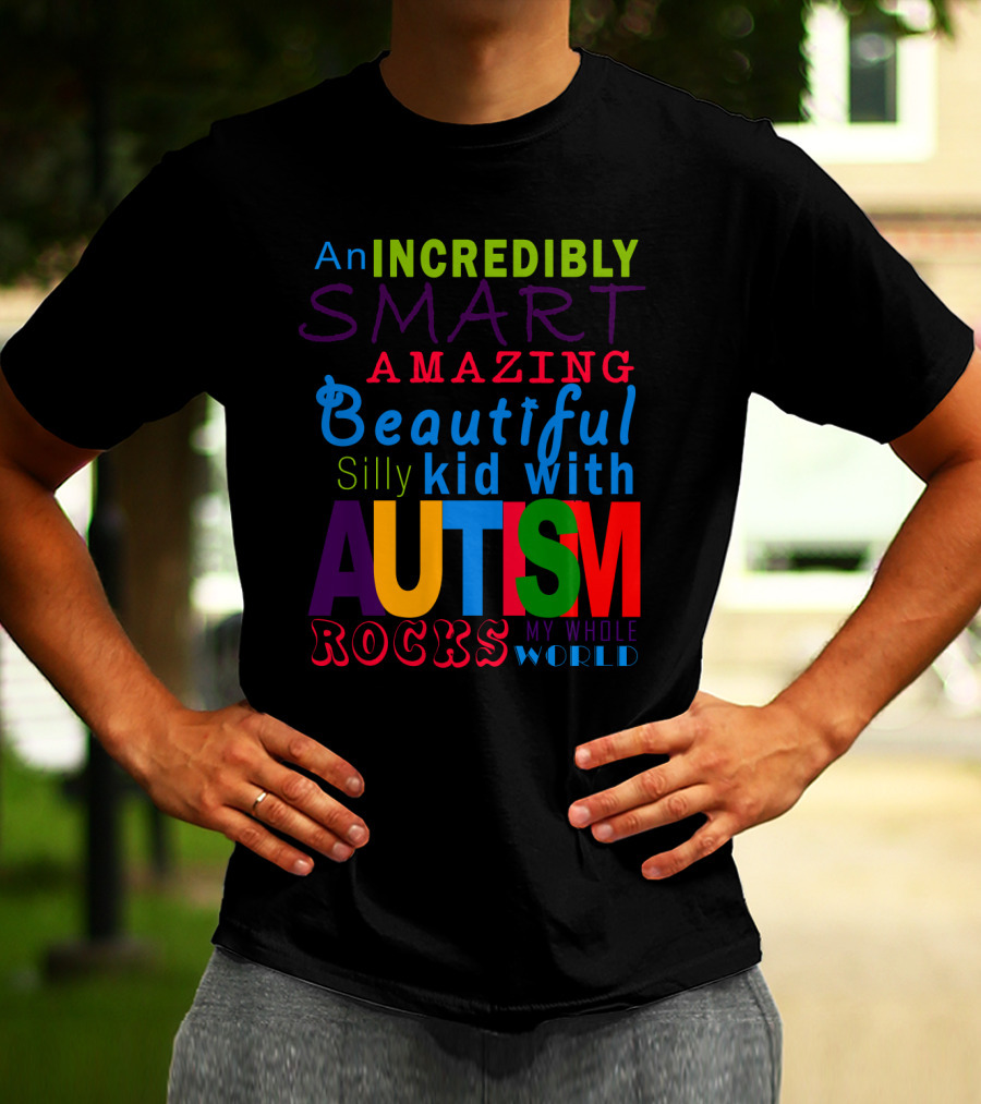 An Incredibly Smart Amazing Beautiful Silly Kid With Autism Rocks My Whole World T-Shirt