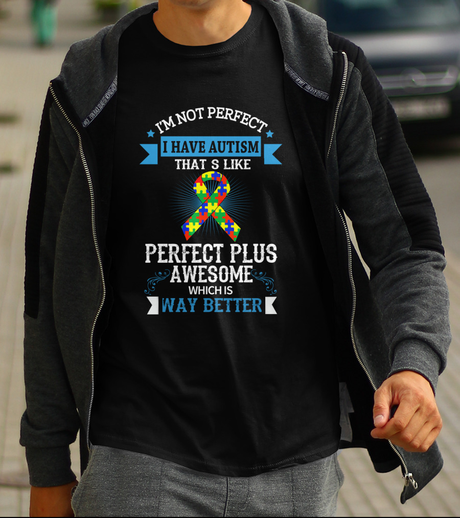 I'm Not Perfect I Have Autism That's Like Perfect Plus Awesome Which Is Way Better T-Shirt