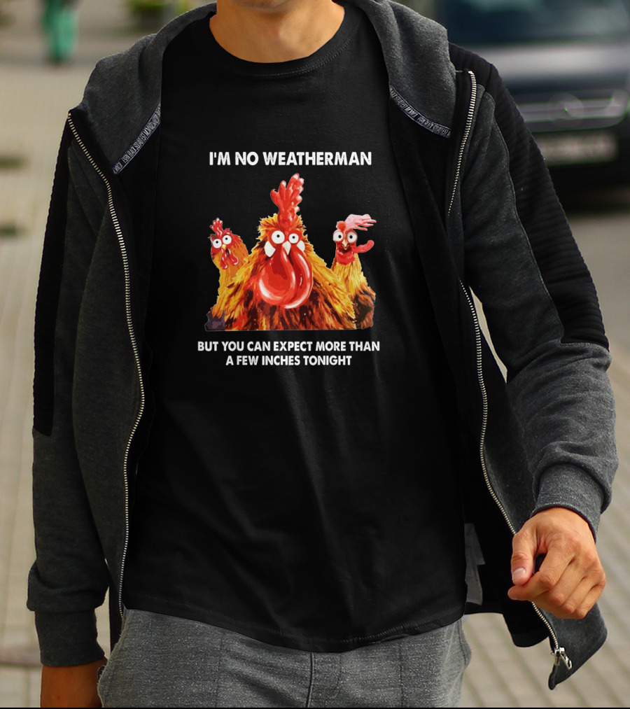 I'm No Weatherman Chicken Humor Expect More Than A Few Inches Tonight T-Shirt