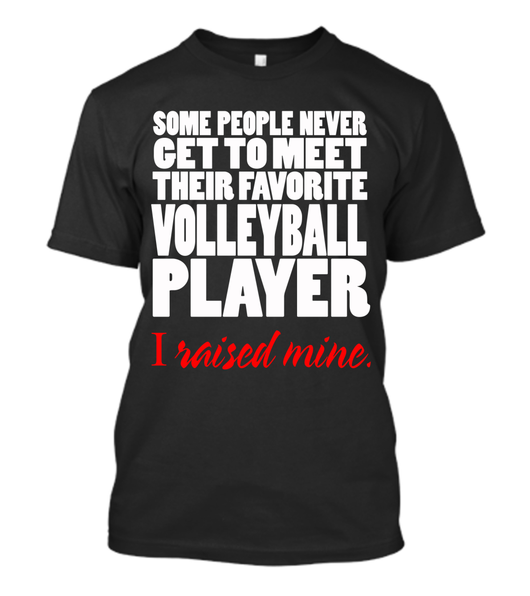 Some People Never Get To Meet Their Favorite Volleyball Player I Raised Mine T-Shirt