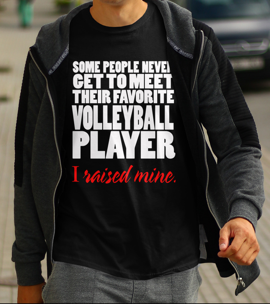 Some People Never Get To Meet Their Favorite Volleyball Player I Raised Mine T-Shirt