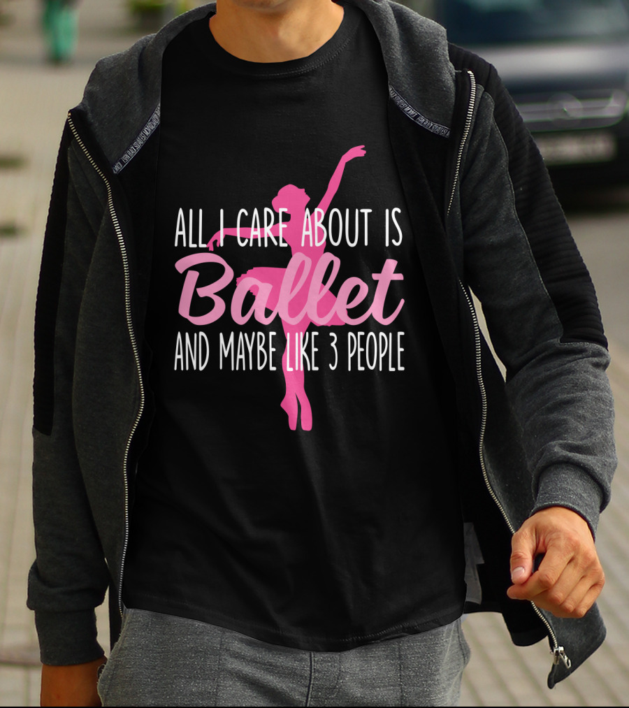 All I Care About Is Ballet And Maybe Like 3 People Ballet T-Shirt