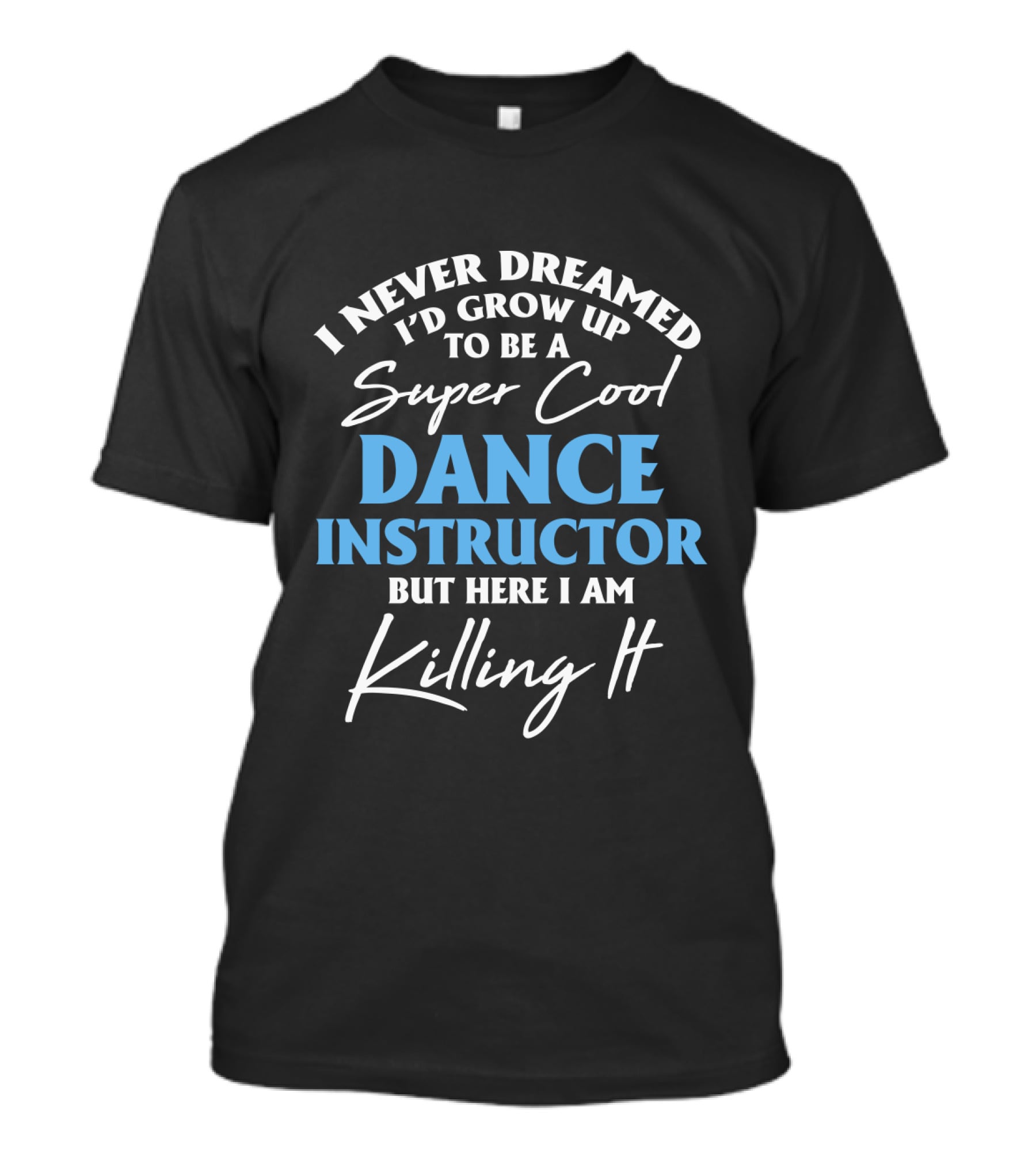 I Never Dreamed I'd Grow Up To Be A Super Cool Dance Instructor But Here I Am Killing It T-Shirt