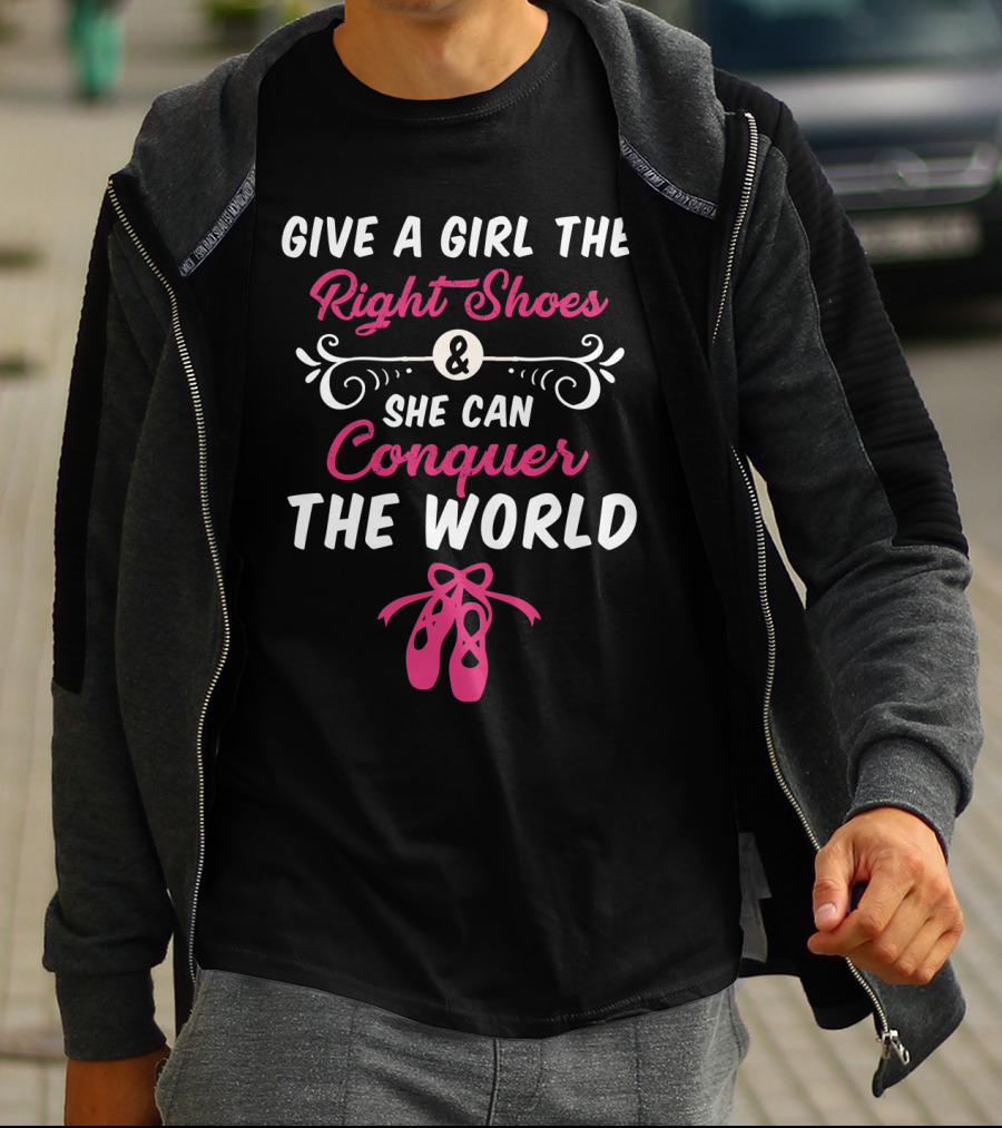 Give A Girl The Right Shoes And She Can Conquer The World Ballet Dancer T-Shirt