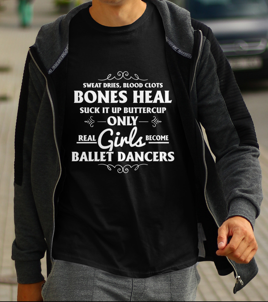 Only Real Girls Become Ballet Dancers: Sweat Dries Blood Clots Bones Heal Suck It Up Buttercup T-Shirt