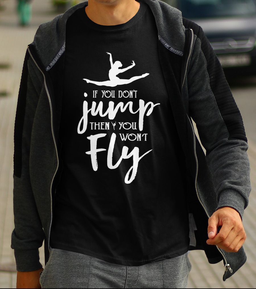 Ballet Motivation If You Don't Jump Then You Won't Fly Leaping Ballerina T-Shirt