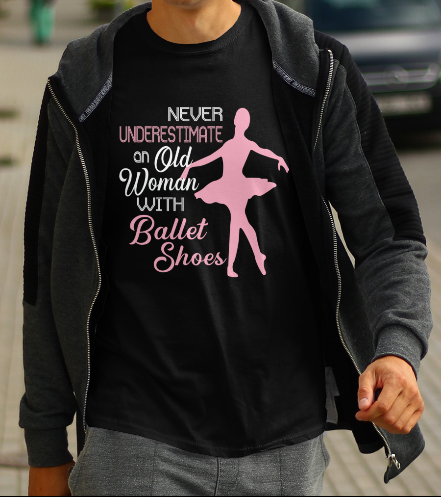 Never Underestimate An Old Woman With Ballet Shoes Ballet Dancer T-Shirt