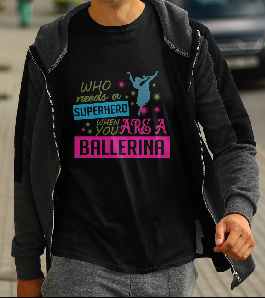 Who Needs A Superhero When You Are A Ballerina With Colorful Dancer T-Shirt