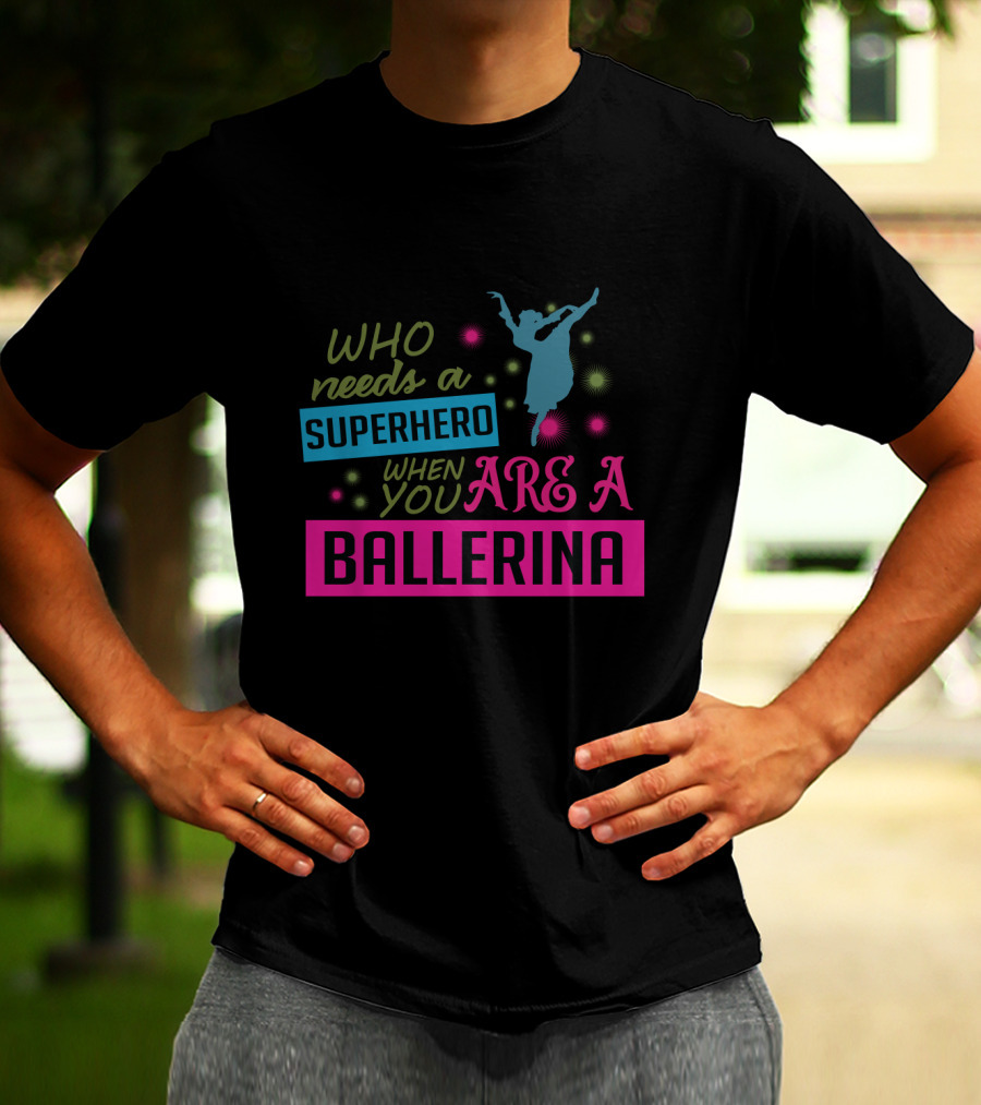 Who Needs A Superhero When You Are A Ballerina With Colorful Dancer T-Shirt