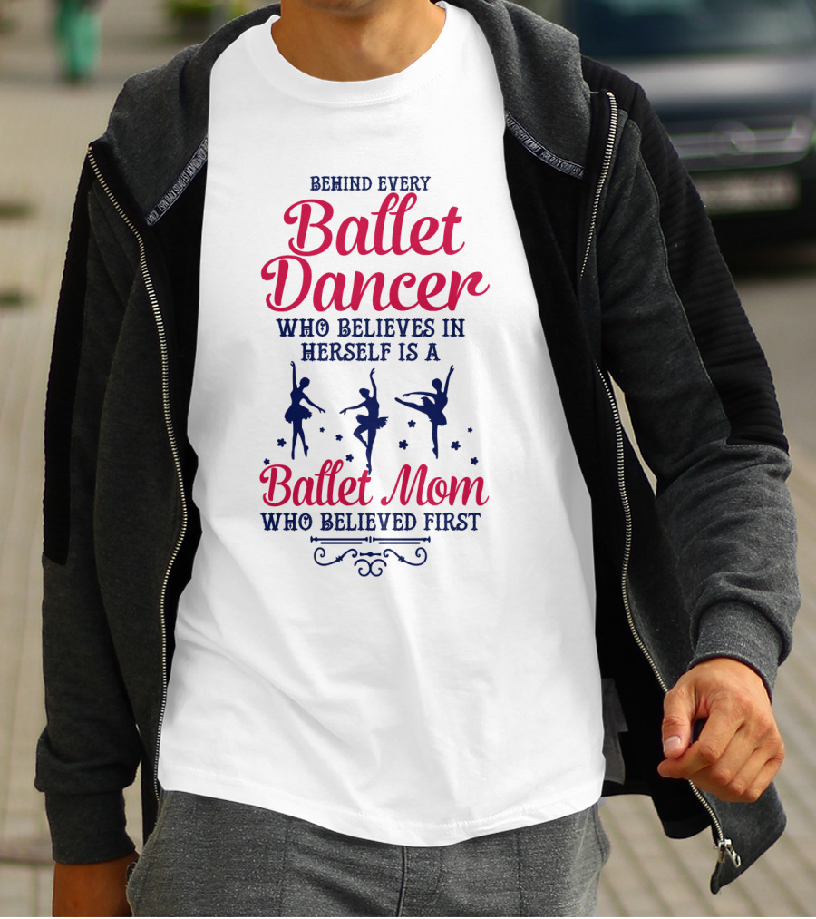 Ballet Dancer Mom Who Believed First Behind Every Ballet Dancer Herself T-Shirt