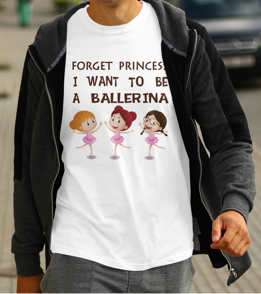 Forget Princess I Want To Be A Ballerina Ballet Dance With Three Cartoon Girls In Pink Tutus T-Shirt