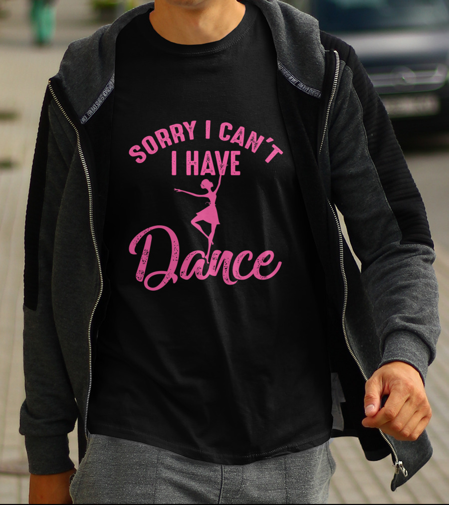 Sorry I Can't I Have Dance Ballet Dancers T-Shirt