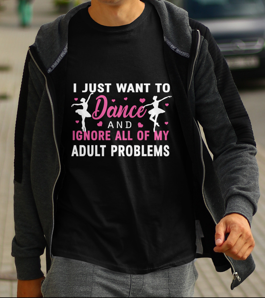 I Just Want To Dance And Ignore All Of My Adult Problems Ballet T-Shirt