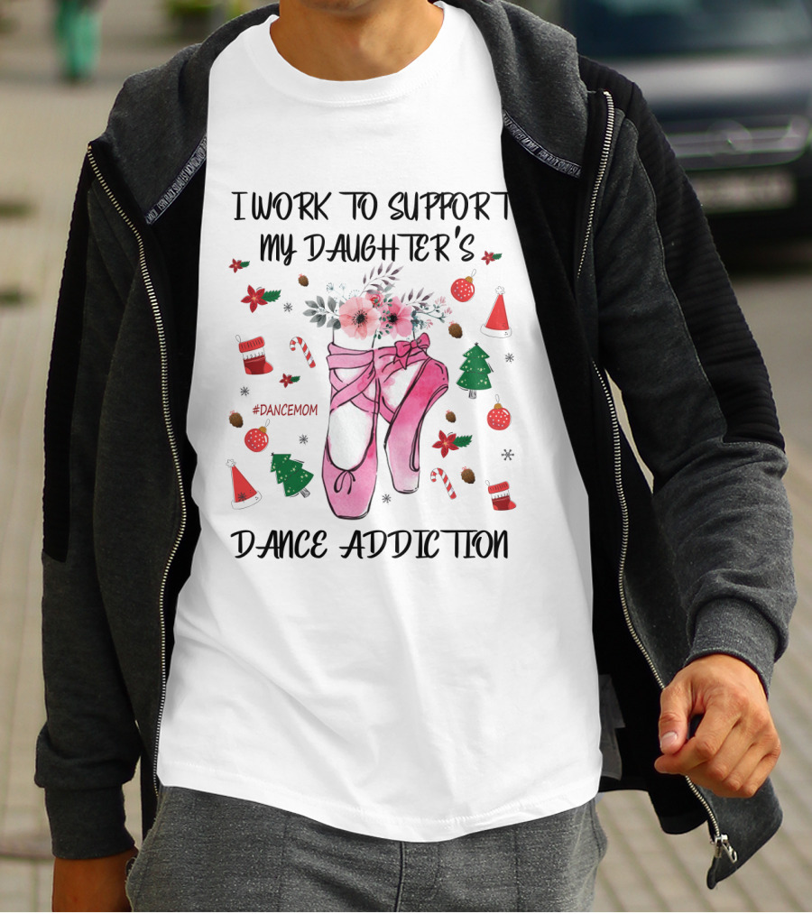 I Work To Support My Daughter's Dance Addiction Ballet #DanceMom Pink Ballet Shoes And Christmas Elements T-Shirt
