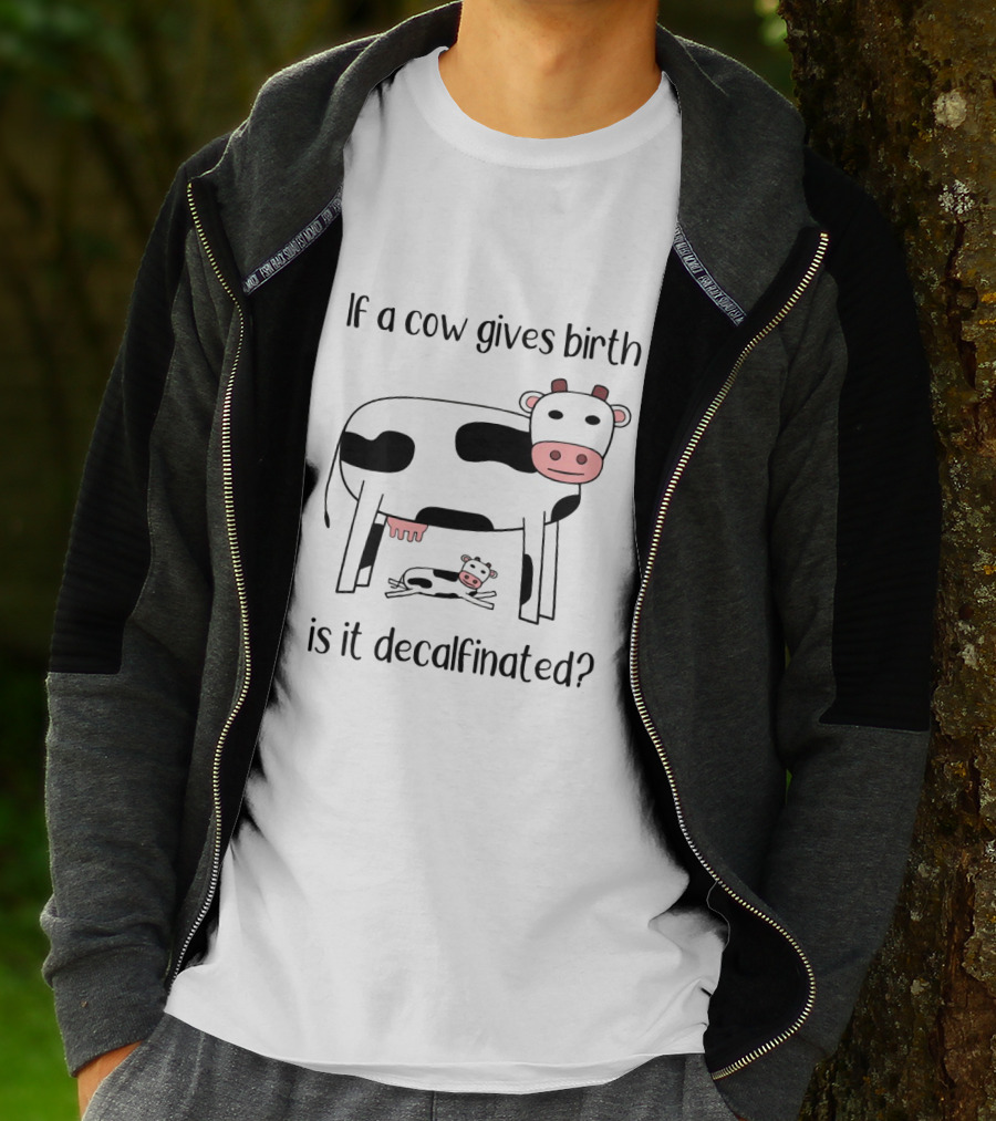 If A Cow Gives Birth Is It Decalfinated? T-Shirt