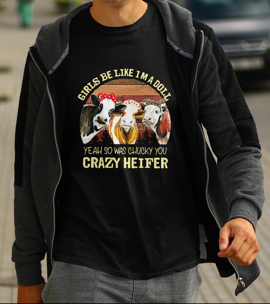 Girls Be Like I'm A Doll Yeah So Was Chucky You Crazy Heifer T-Shirt