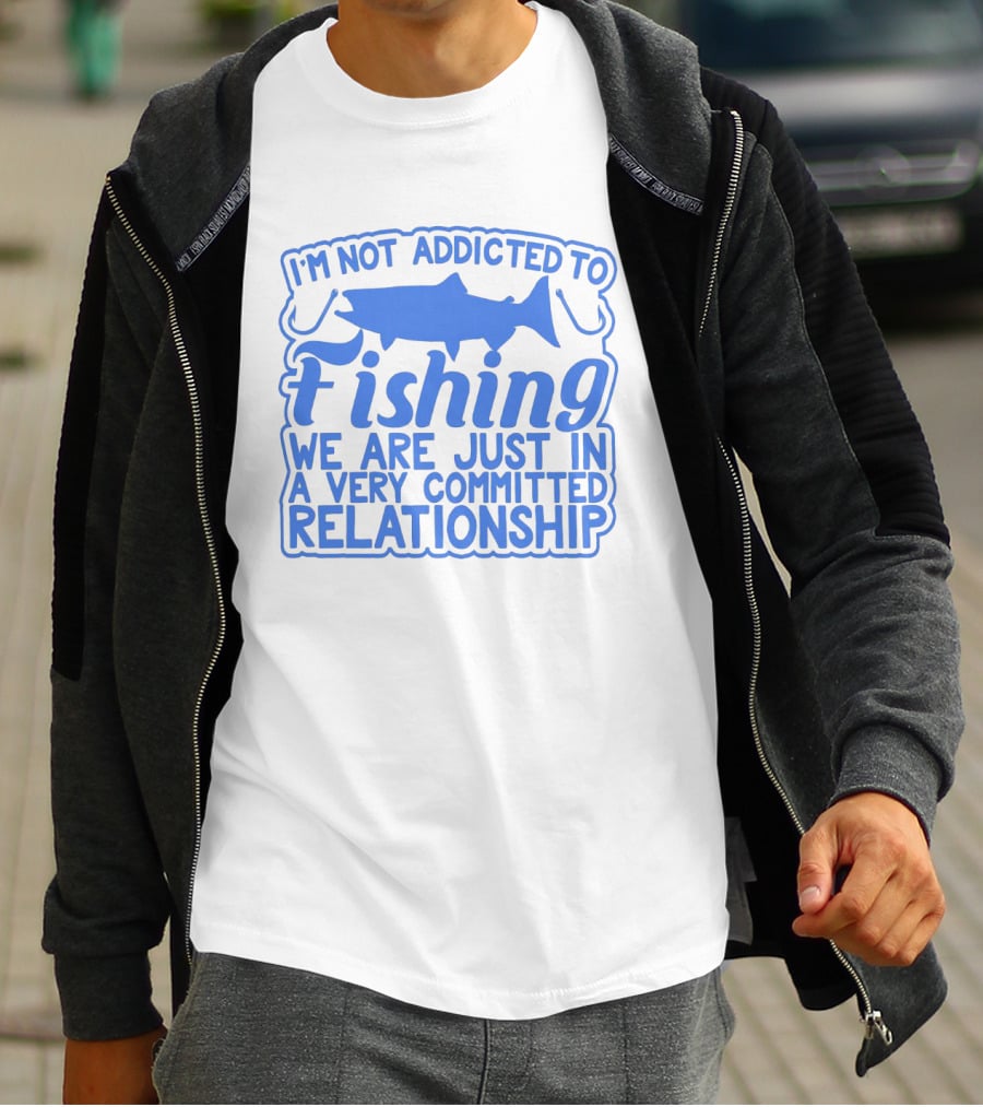 I'm Not Addicted To Fishing We Are Just In A Very Committed Relationship T-Shirt