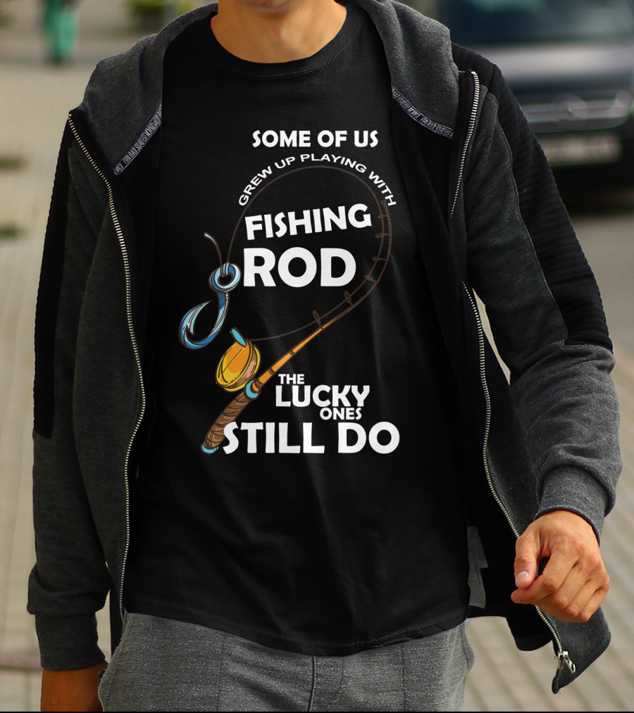 Some Of Us Grew Up Playing With Fishing Rod The Lucky Ones Still Do T-Shirt