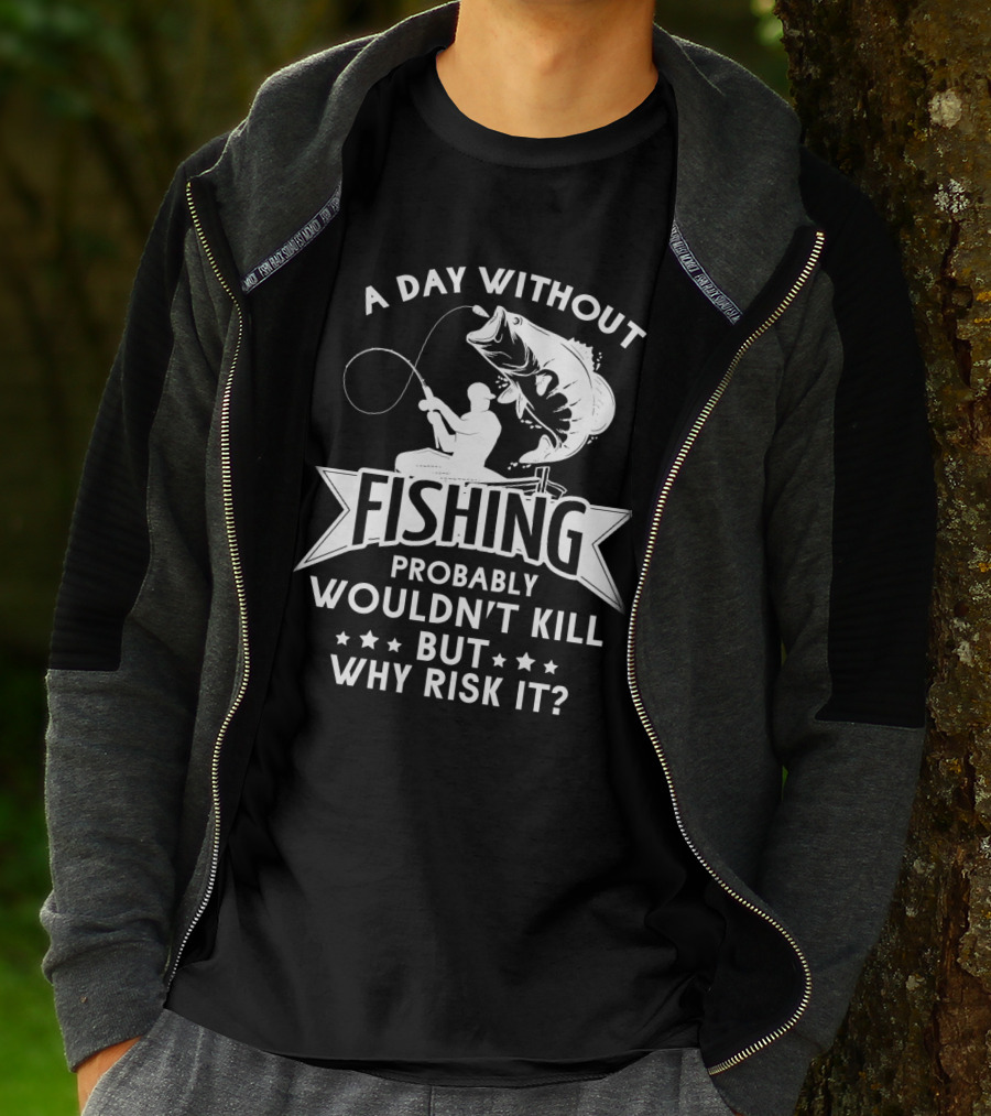 A Day Without Fishing Probably Wouldn't Kill But Why Risk It Humor Angler T-Shirt