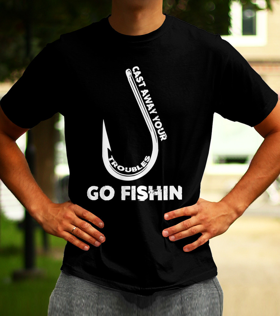 Cast Away Your Troubles Fishing Hook Go Fishin T-Shirt