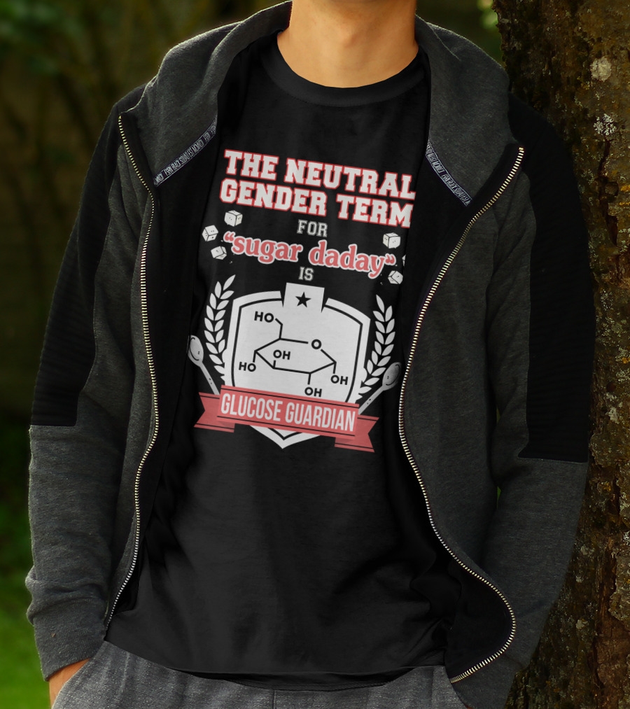 The Neutral Gender Term For Sugar Daday Is Glucose Guardian Chemistry Humor T-Shirt