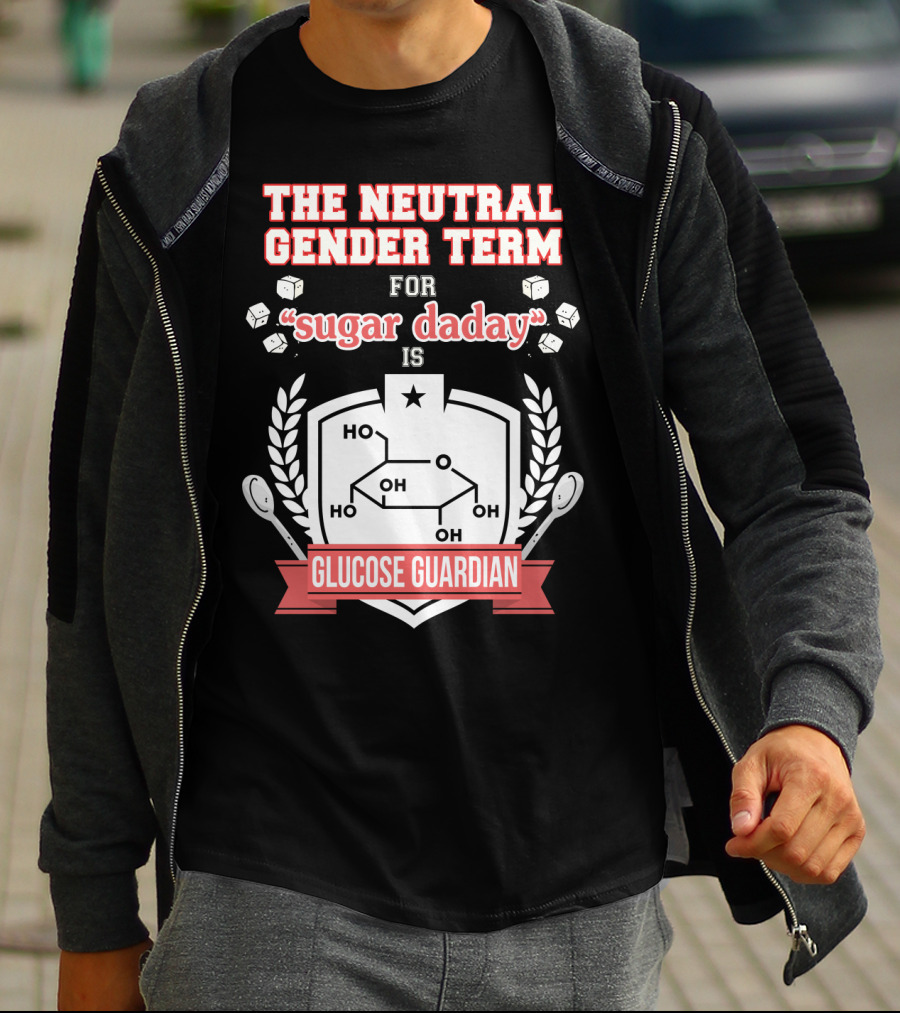 The Neutral Gender Term For Sugar Daday Is Glucose Guardian Chemistry Humor T-Shirt