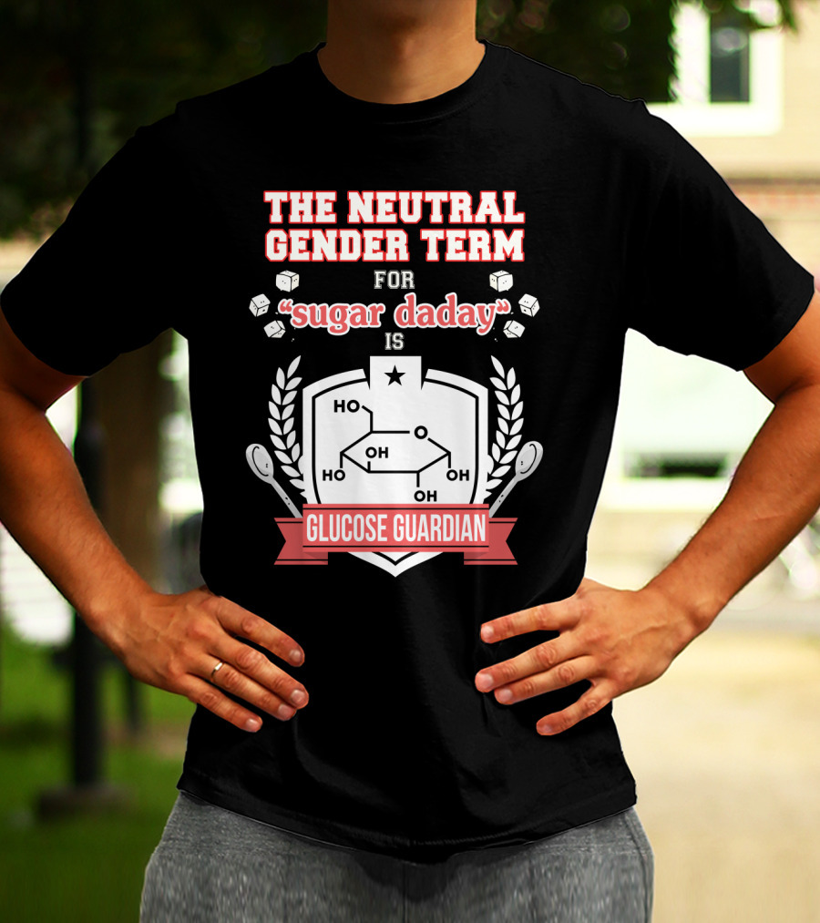 The Neutral Gender Term For Sugar Daday Is Glucose Guardian Chemistry Humor T-Shirt