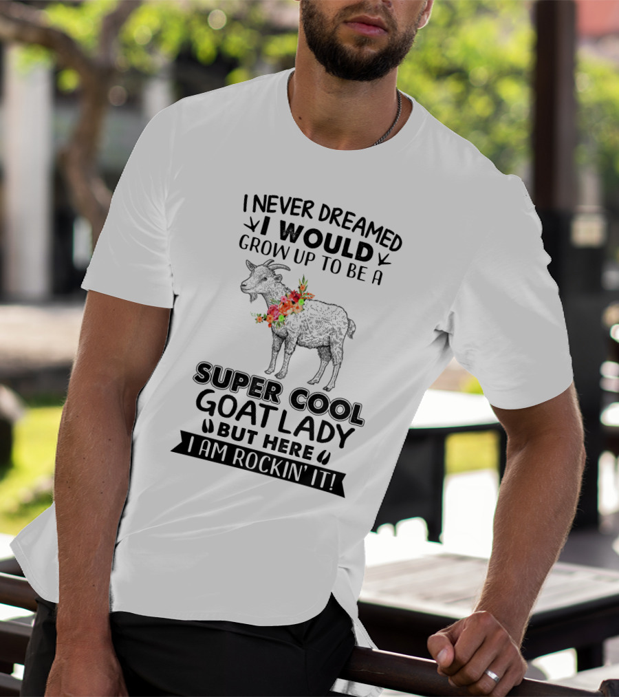 I Never Dreamed I Would Grow Up To Be A Super Cool Goat Lady But Here I Am Rockin' It T-Shirt