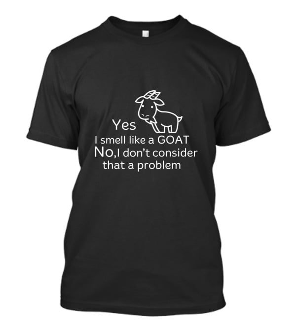 Yes I Smell Like A Goat No I Don’t Consider That A Problem T-Shirt