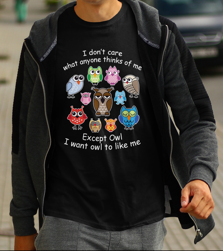 I Don't Care What Anyone Thinks Except Owl I Want Owl To Like Me With Colorful Owl T-Shirt