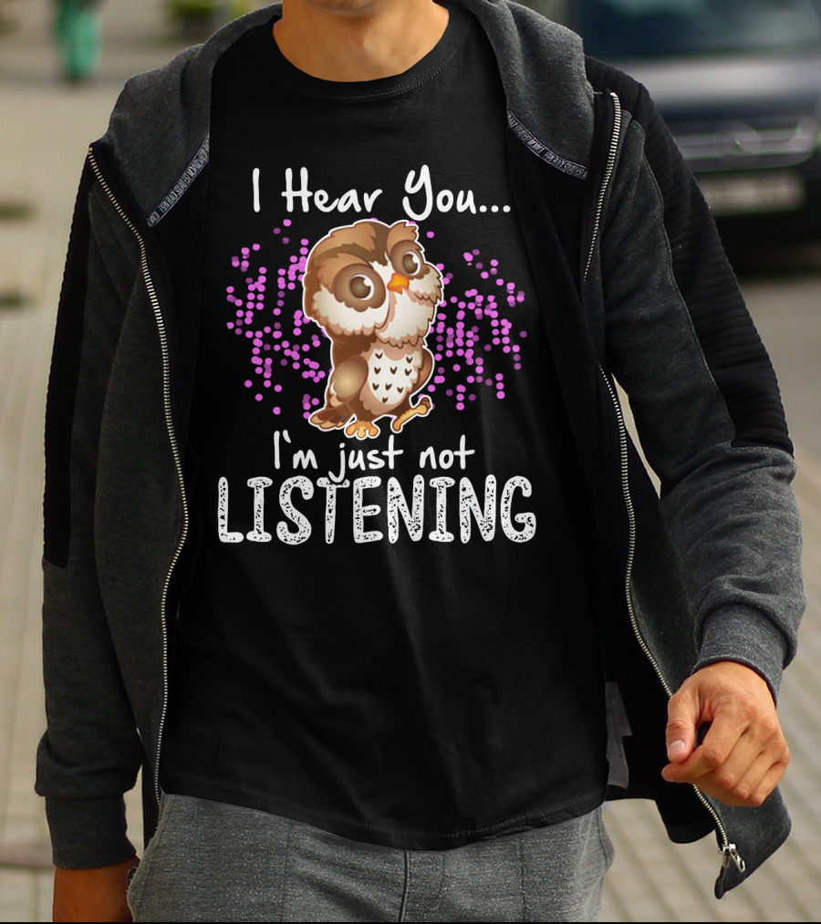 I Hear You Owl I'm Just Not Listening Cute Owl Quirky Fun T-Shirt