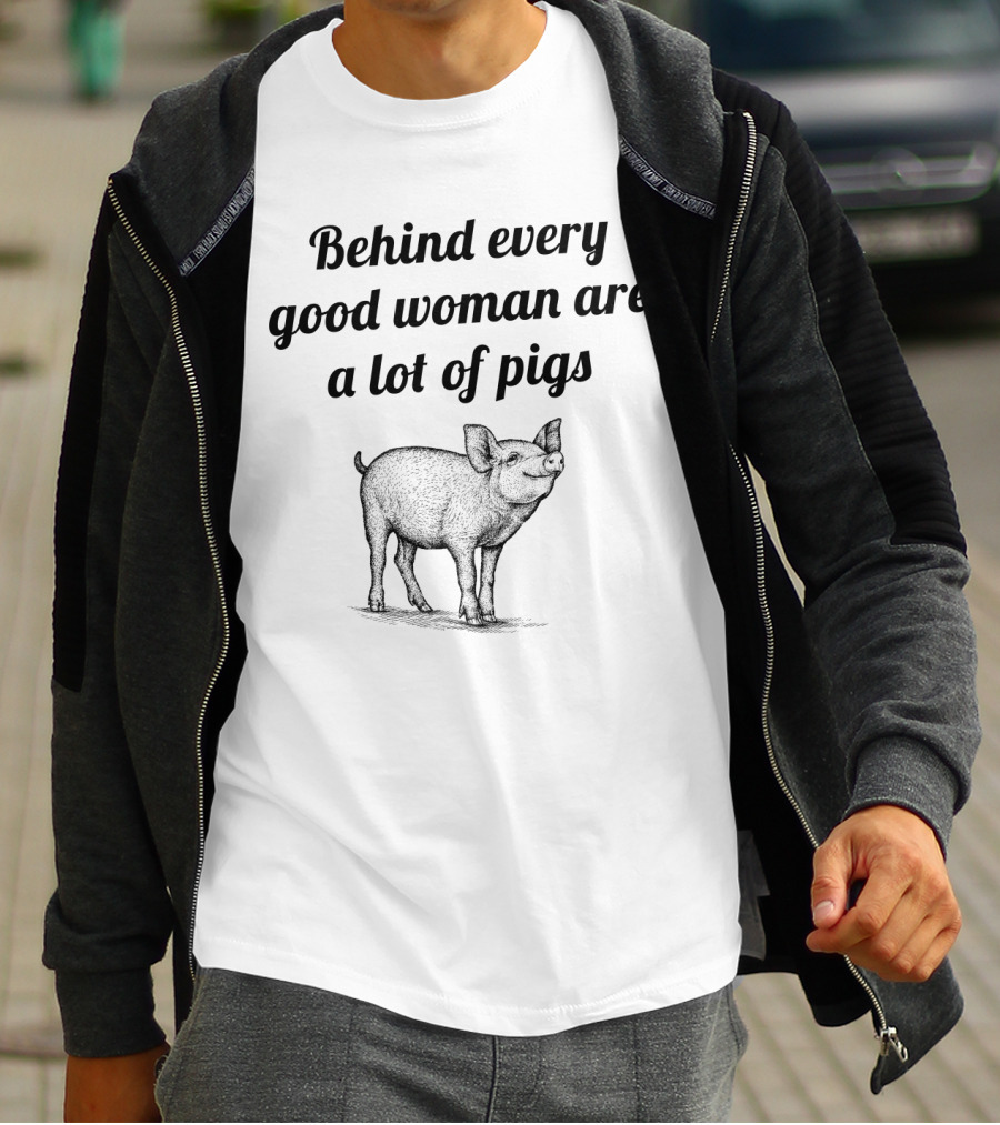 Behind Every Good Woman Are A Lot Of Pigs Funny Quote With Pig T-Shirt