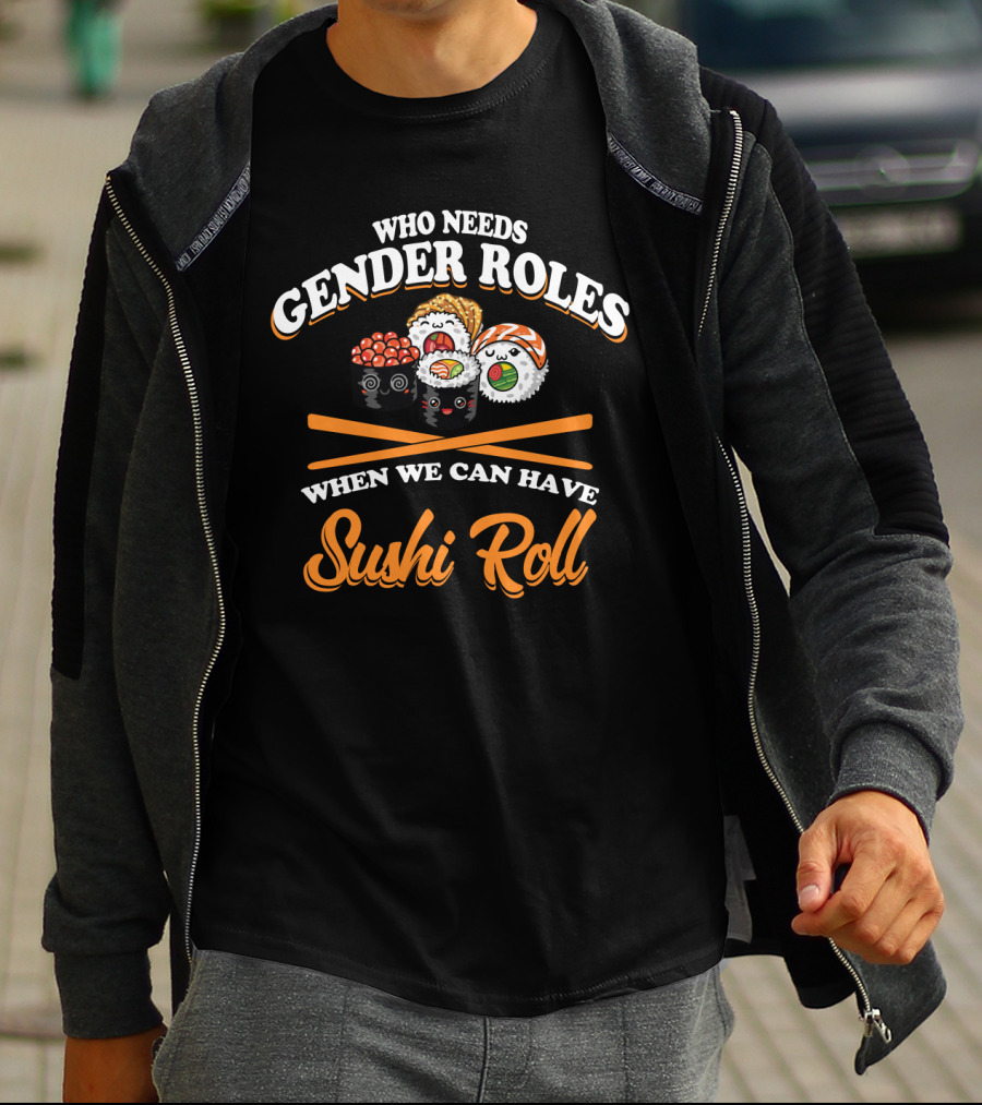 Who Needs Gender Roles When We Can Have Sushi Roll With Cute Sushi Characters T-Shirt