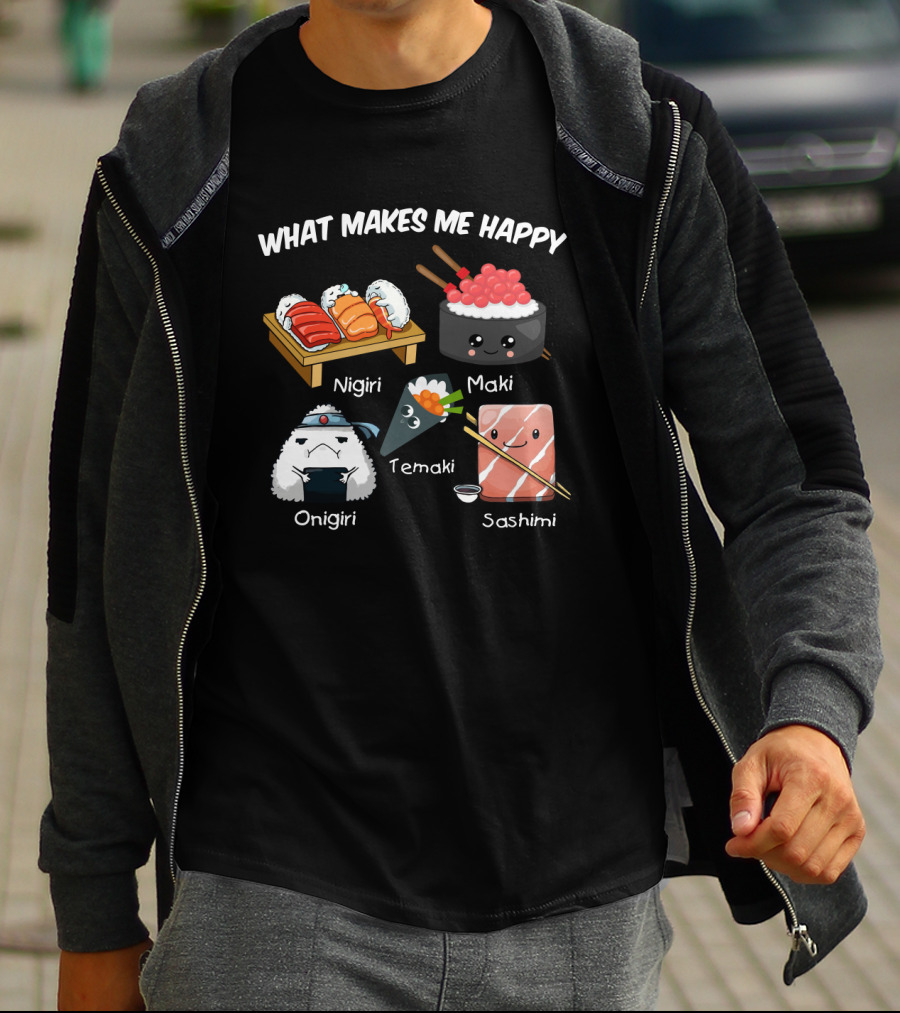 What Makes Me Happy Nigiri Maki Temaki Onigiri Sashimi Cute Sushi Characters T-Shirt