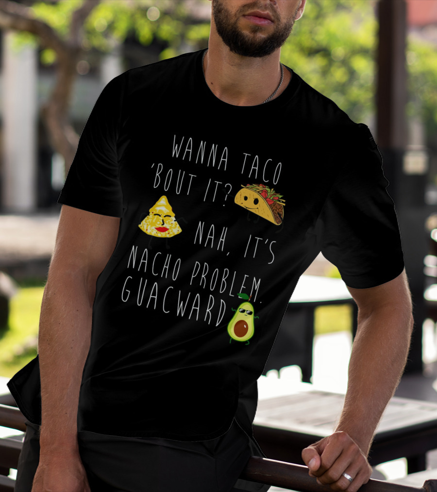 Wanna Taco 'Bout It Nah It's Nacho Problem Guacward Taco Nacho Avocado Humor T-Shirt