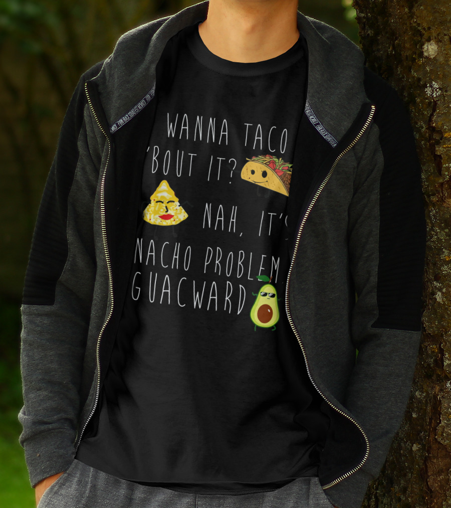 Wanna Taco 'Bout It Nah It's Nacho Problem Guacward Taco Nacho Avocado Humor T-Shirt