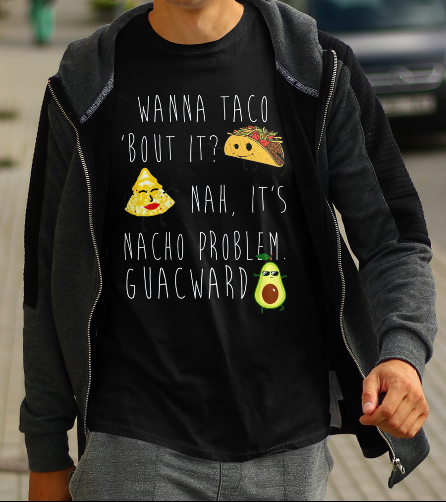 Wanna Taco 'Bout It Nah It's Nacho Problem Guacward Taco Nacho Avocado Humor T-Shirt