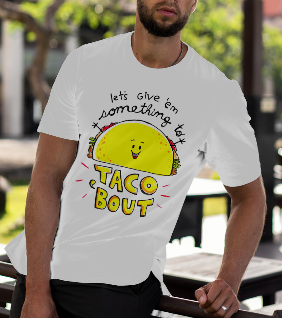 Let's Give 'Em Something To Taco 'Bout Tacos Tacos T-Shirt