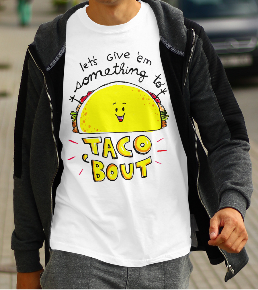 Let's Give 'Em Something To Taco 'Bout Tacos Tacos T-Shirt