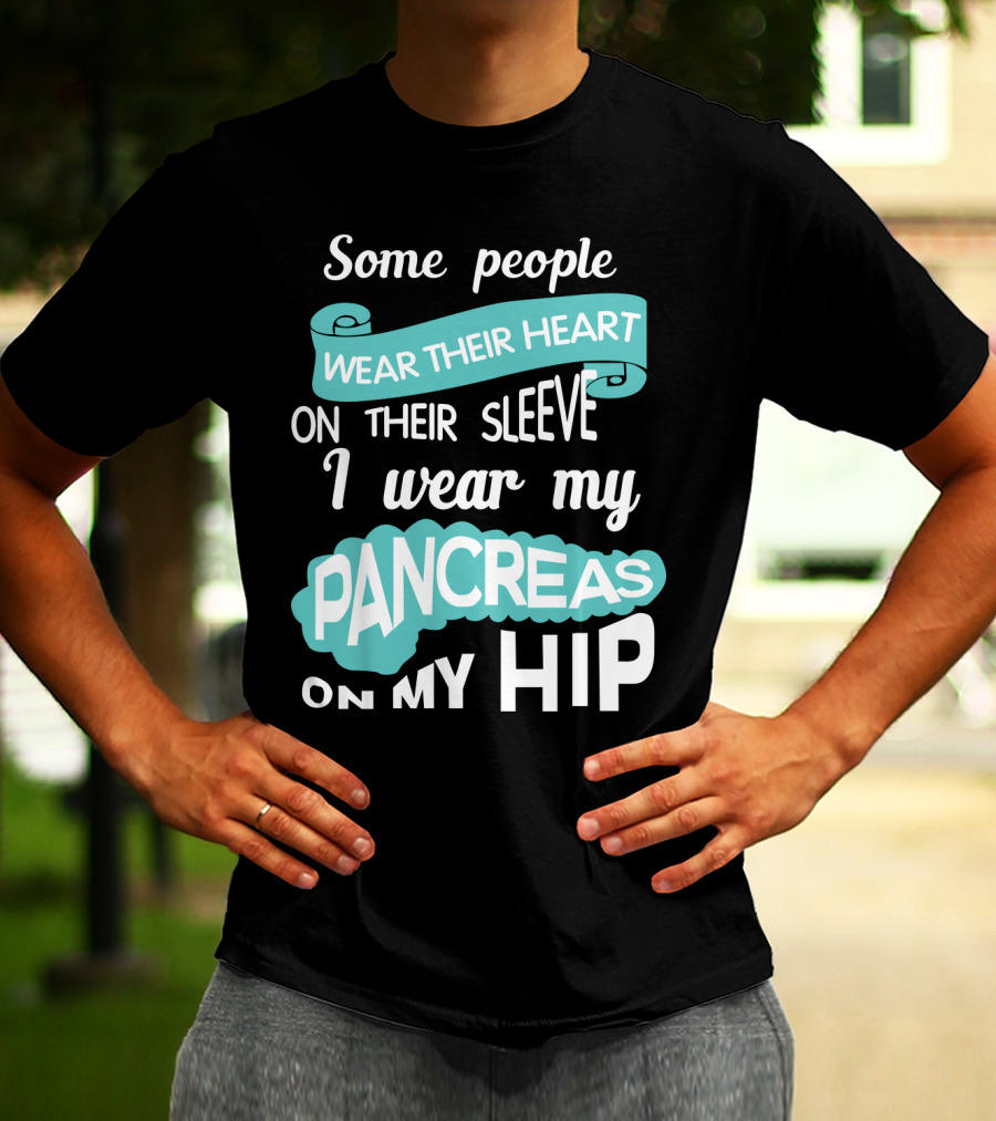 Some People Wear Their Heart On Their Sleeve I Wear My Pancreas On My Hip T-Shirt