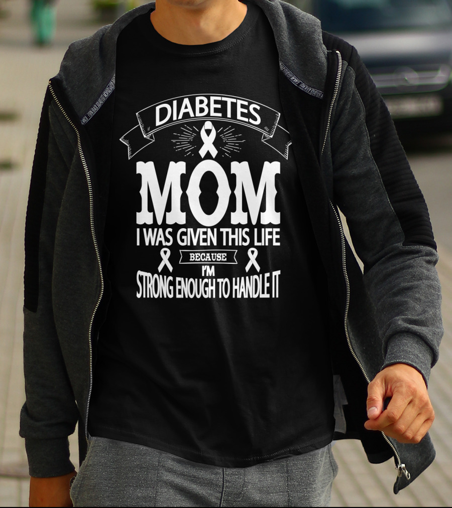 Diabetes Mom I Was Given This Life Because I'm Strong Enough To Handle It T-Shirt