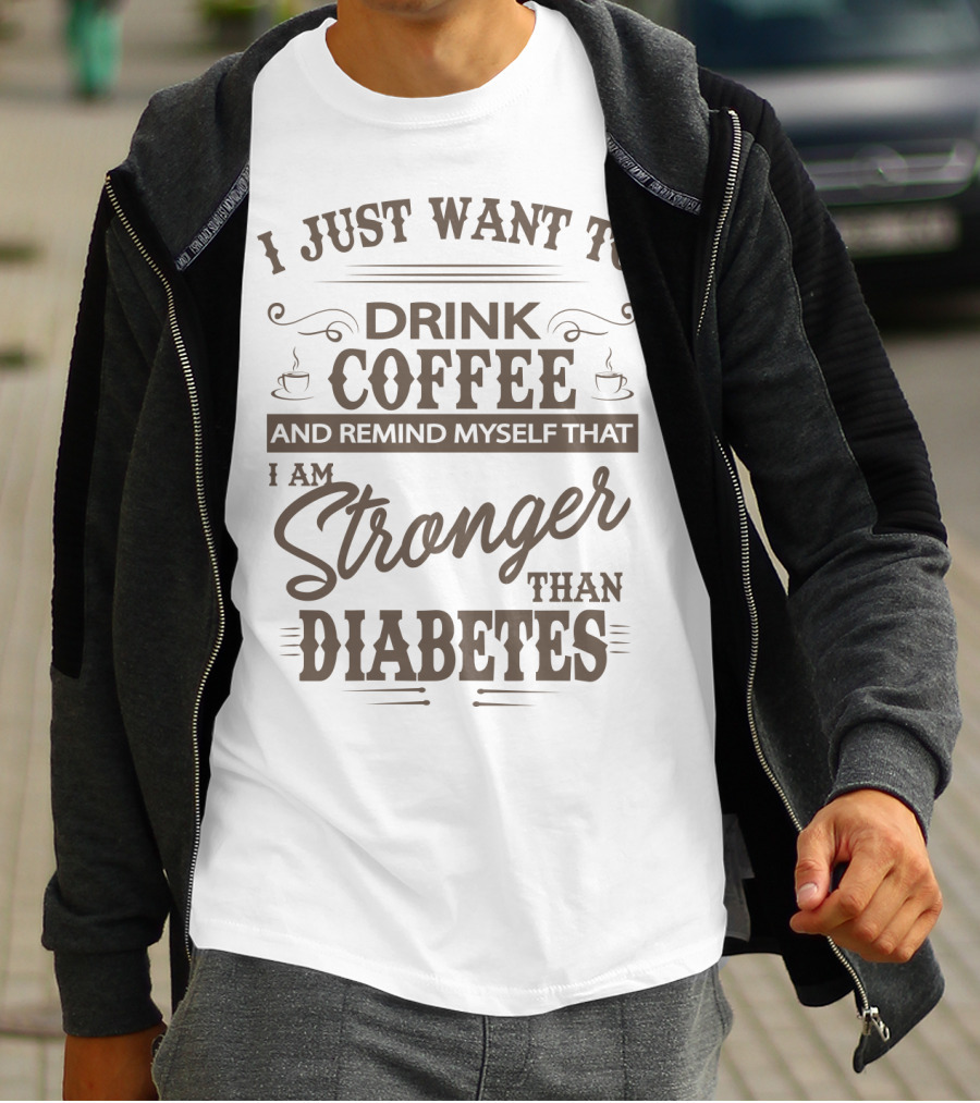 I Just Want To Drink Coffee And Remind Myself That I Am Stronger Than Diabetes T-Shirt