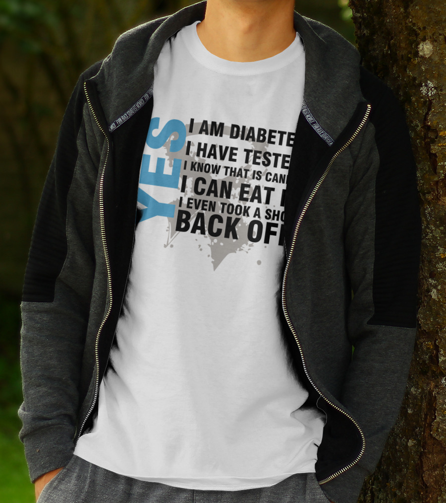 Yes I Am Diabetes I Have Tested I Know That Is Candy I Can Eat It I Even Took A Shot Back Off T-Shirt