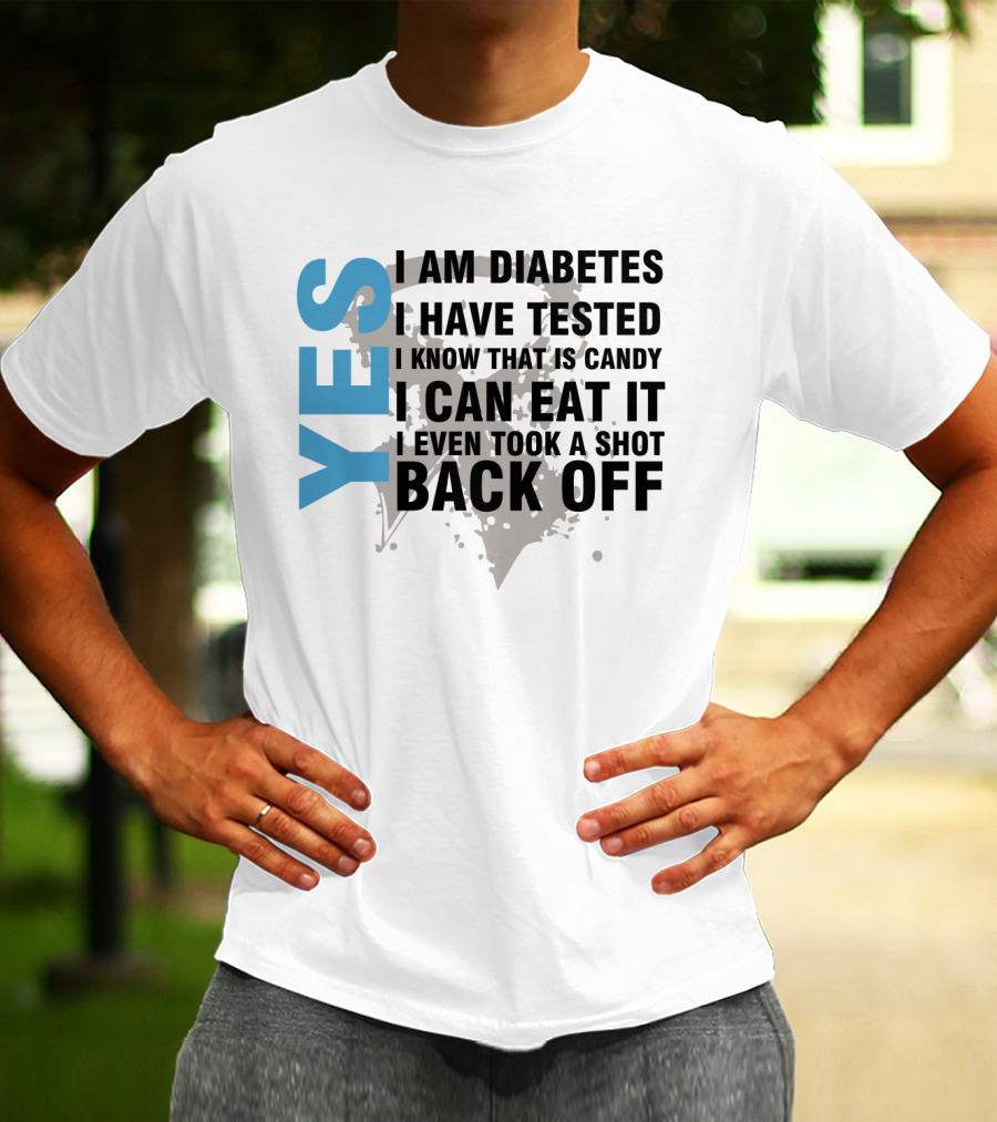 Yes I Am Diabetes I Have Tested I Know That Is Candy I Can Eat It I Even Took A Shot Back Off T-Shirt