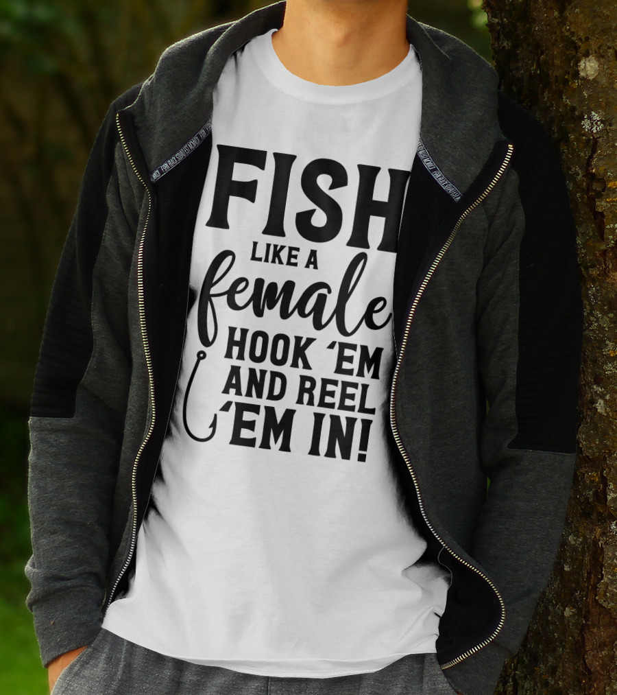 Fish Like A Female Hook 'Em And Reel 'Em IN T-Shirt