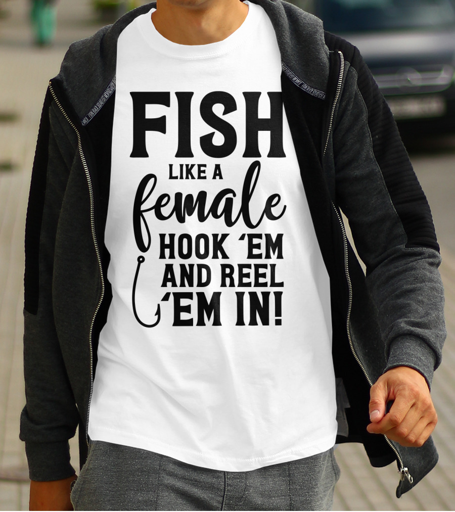Fish Like A Female Hook 'Em And Reel 'Em IN T-Shirt
