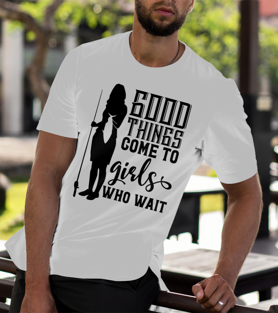 Good Things Come To Girls Who Wait Fishing T-Shirt