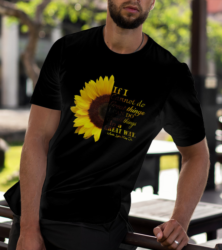 Sunflower - Martin Luther King Jr. If I Cannot Do Great Things I Can Do Small Things In A Great Way T-Shirt